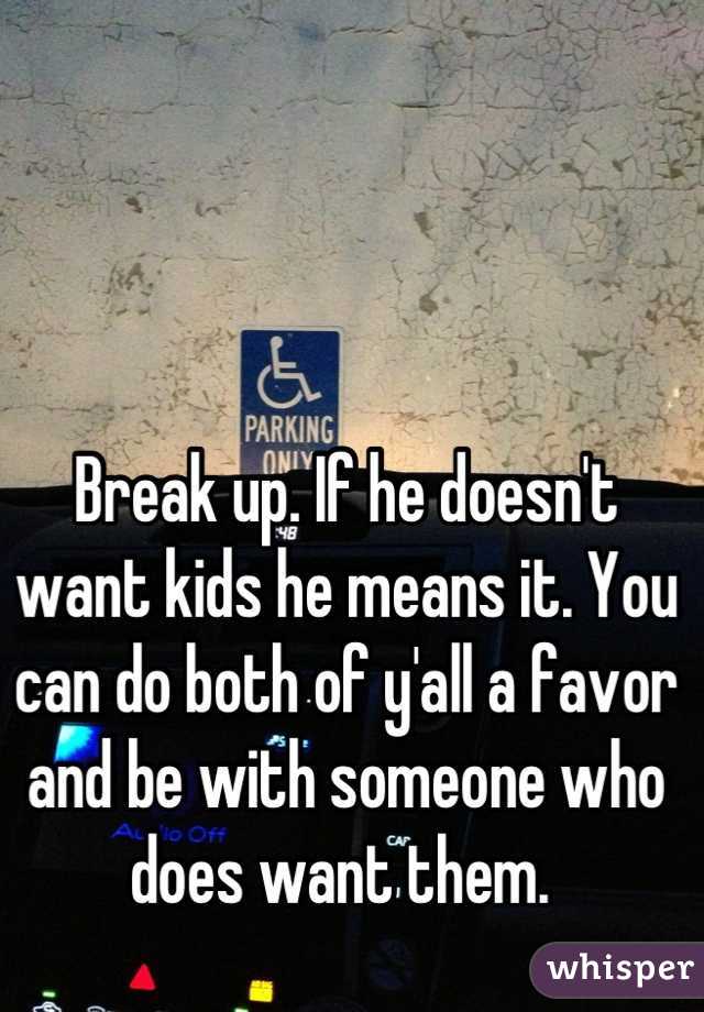 Break up. If he doesn't want kids he means it. You can do both of y'all a favor and be with someone who does want them. 