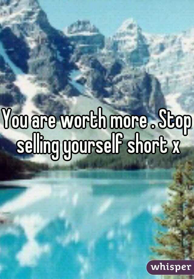 You are worth more . Stop selling yourself short x