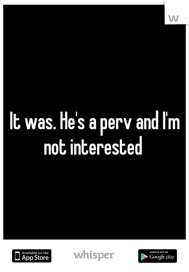 It was. He's a perv and I'm not interested 