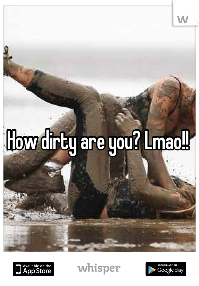 How dirty are you? Lmao!! 