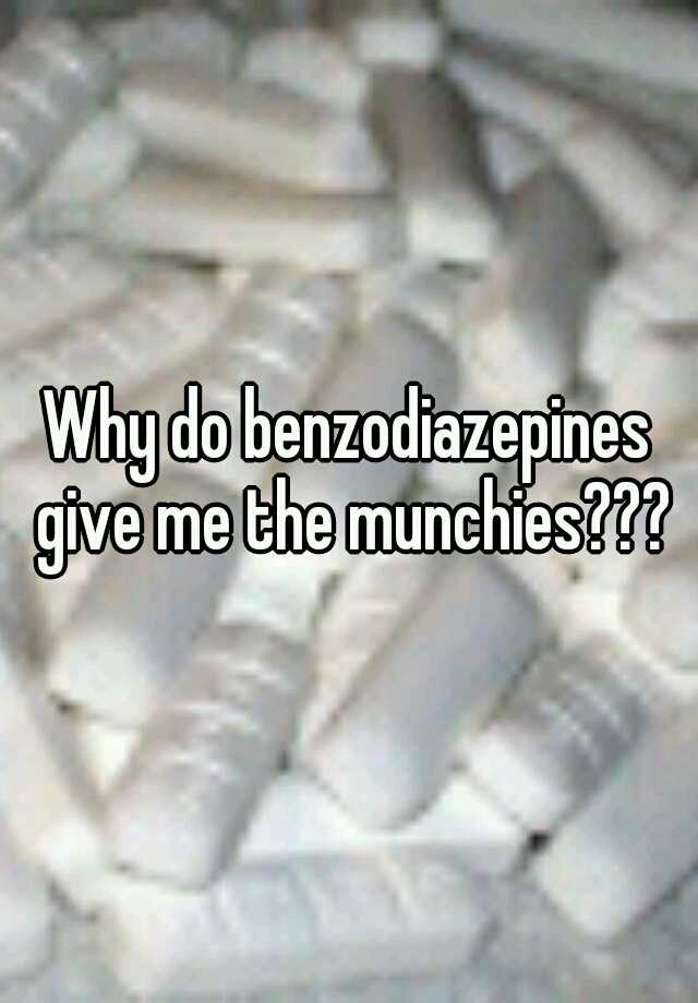 Why do benzodiazepines give me the munchies???