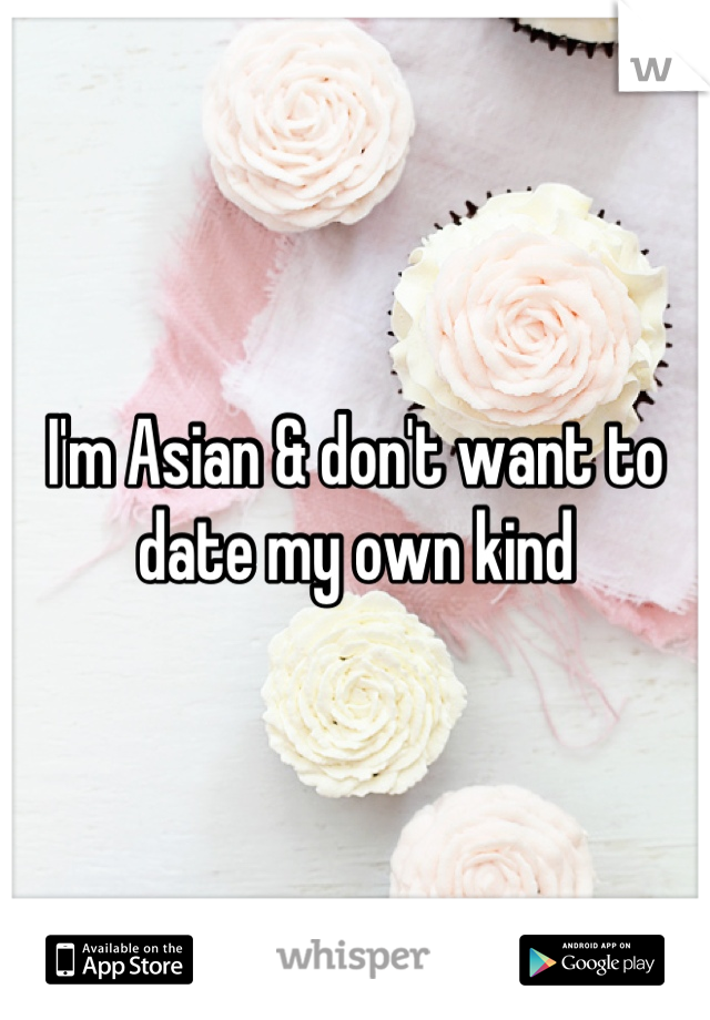 I'm Asian & don't want to date my own kind