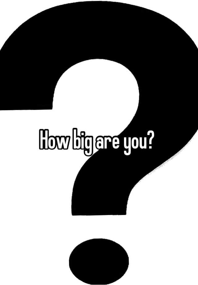 how-big-are-you