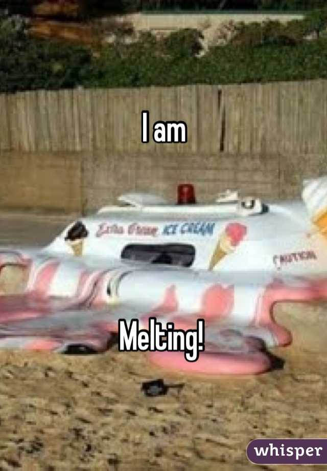 I am




Melting! 