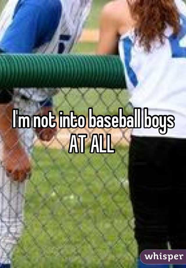 I'm not into baseball boys AT ALL 