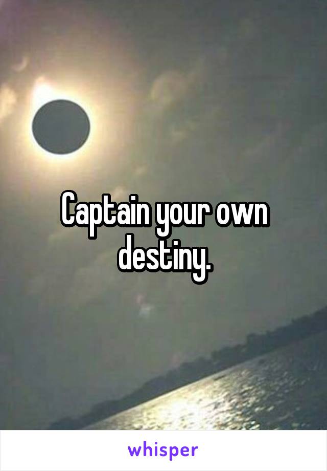 Captain your own destiny.