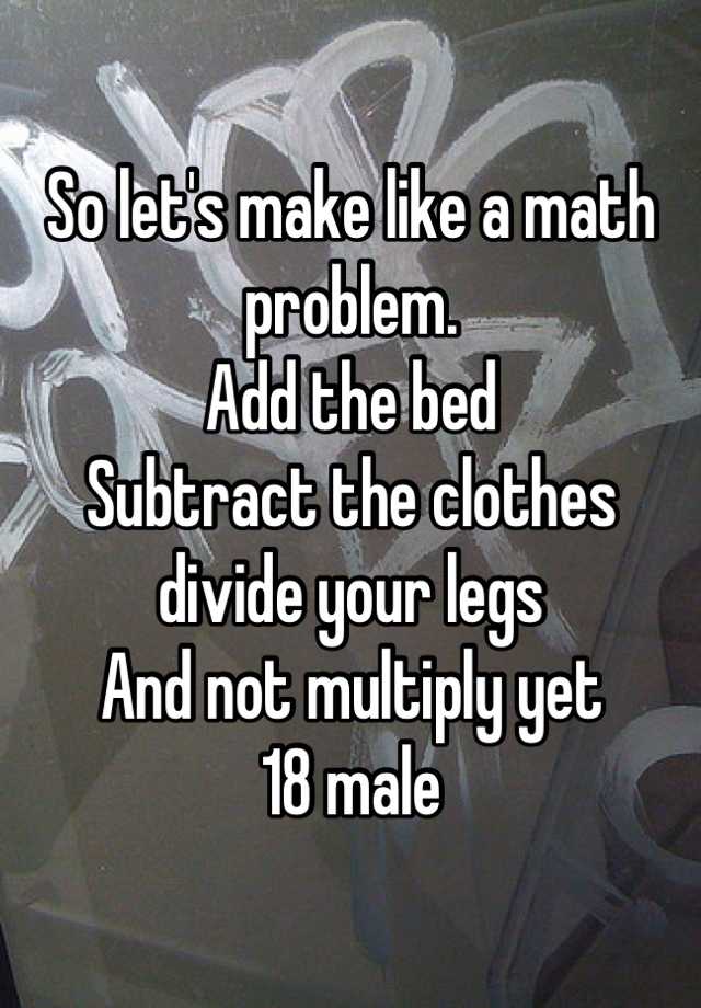 So Let S Make Like A Math Problem Add The Bed Subtract The Clothes Divide Your Legs And Not
