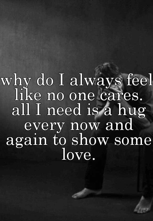 why-do-i-always-feel-like-no-one-cares-all-i-need-is-a-hug-every-now