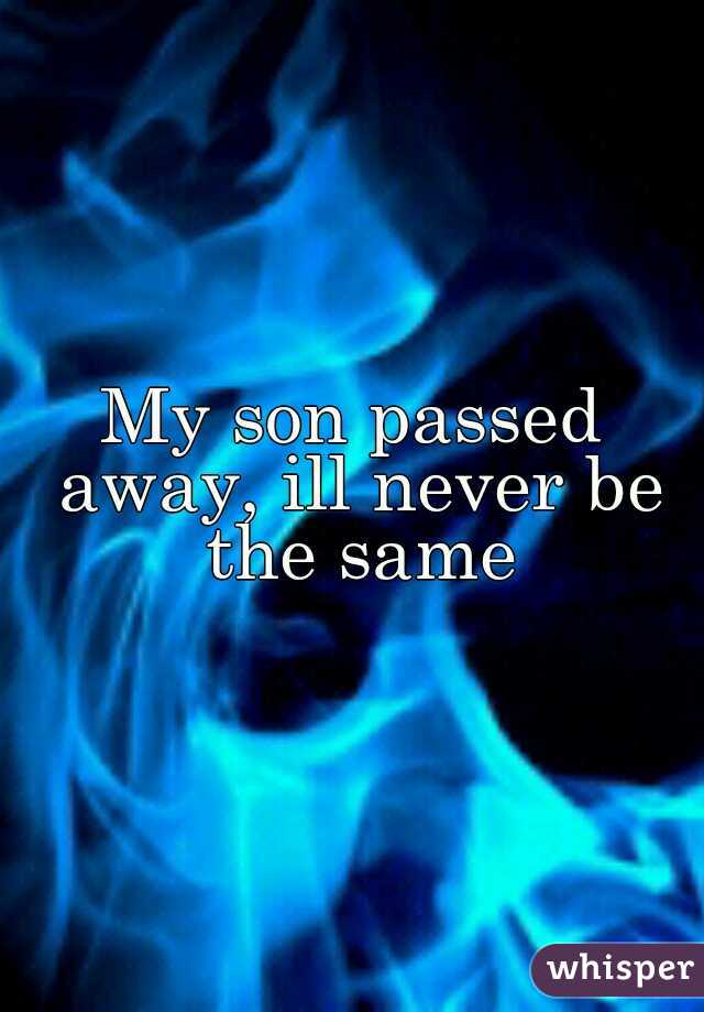 My son passed away, ill never be the same
