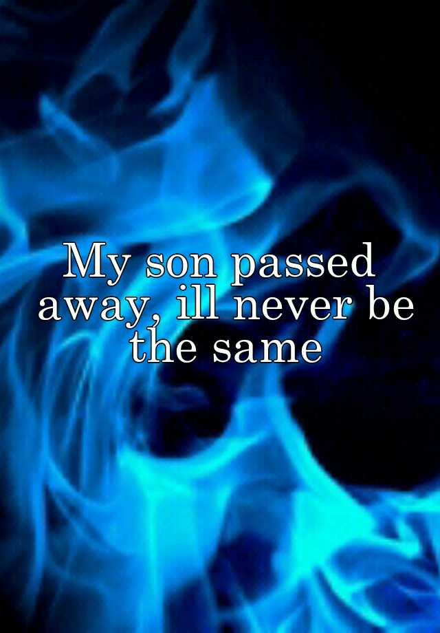 My Son Passed Away Ill Never Be The Same