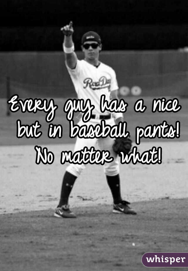 Every guy has a nice but in baseball pants! No matter what!