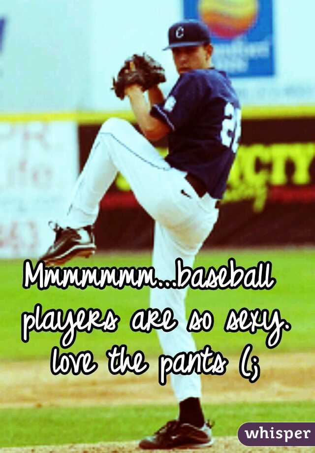 Mmmmmmm...baseball players are so sexy. love the pants (;