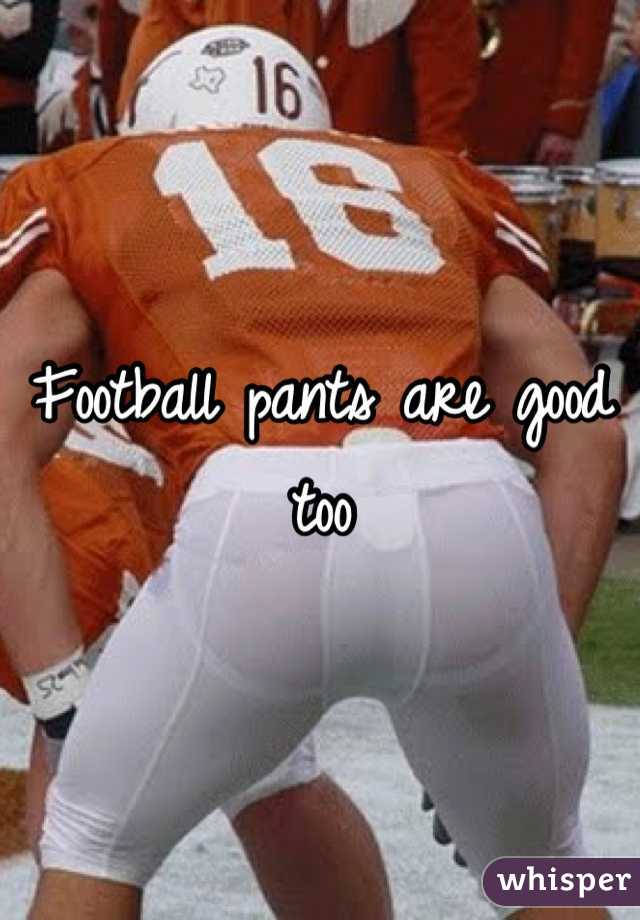 Football pants are good too