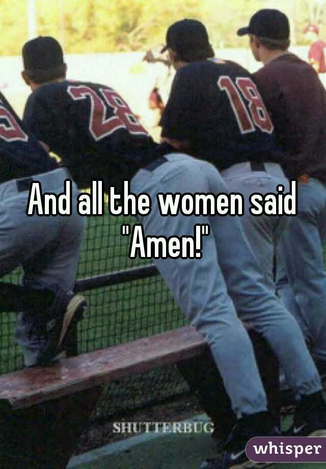 And all the women said "Amen!"