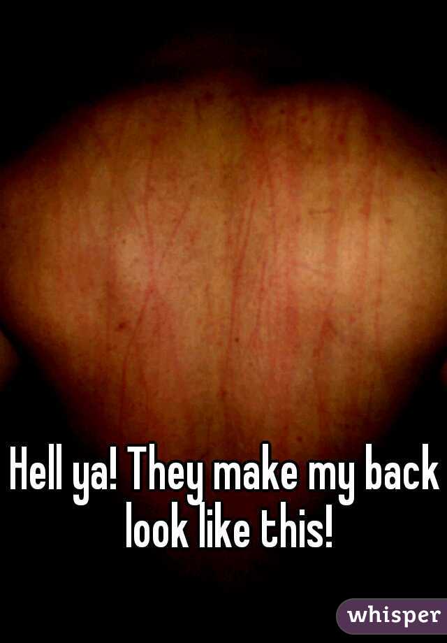 Hell ya! They make my back look like this!