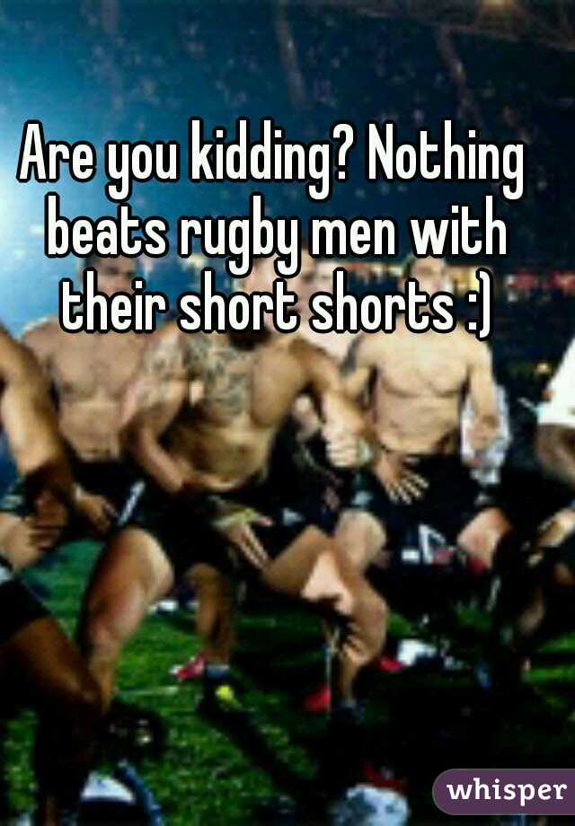 Are you kidding? Nothing beats rugby men with their short shorts :)