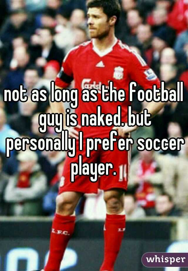 not as long as the football guy is naked. but personally I prefer soccer player. 