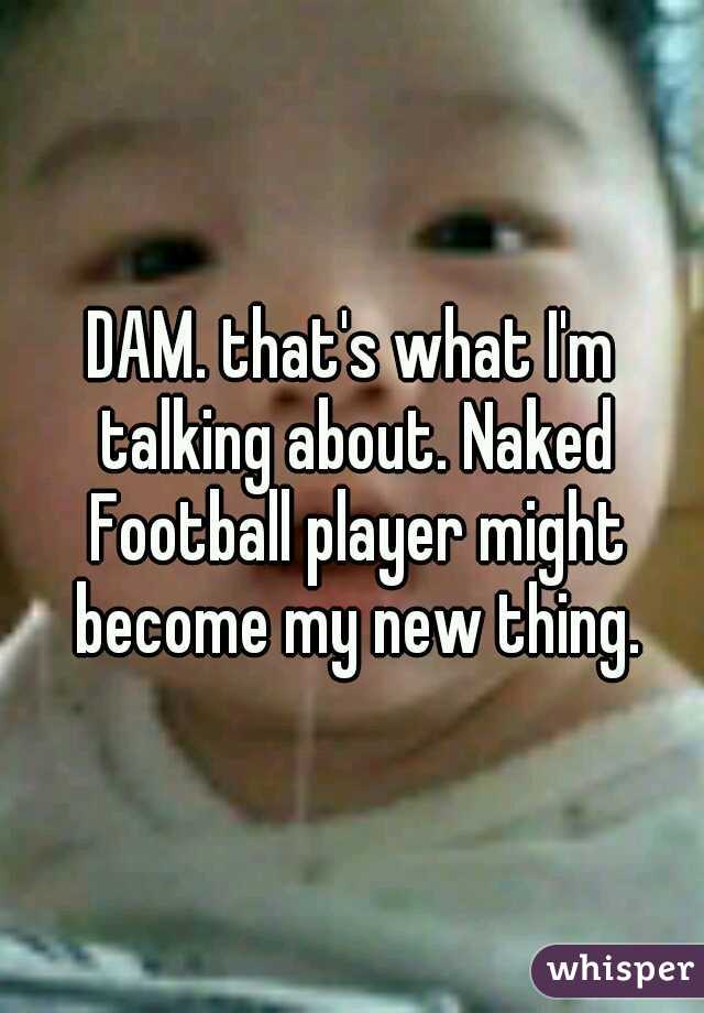 DAM. that's what I'm talking about. Naked Football player might become my new thing.