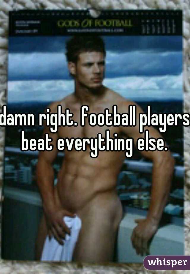 damn right. football players beat everything else. 