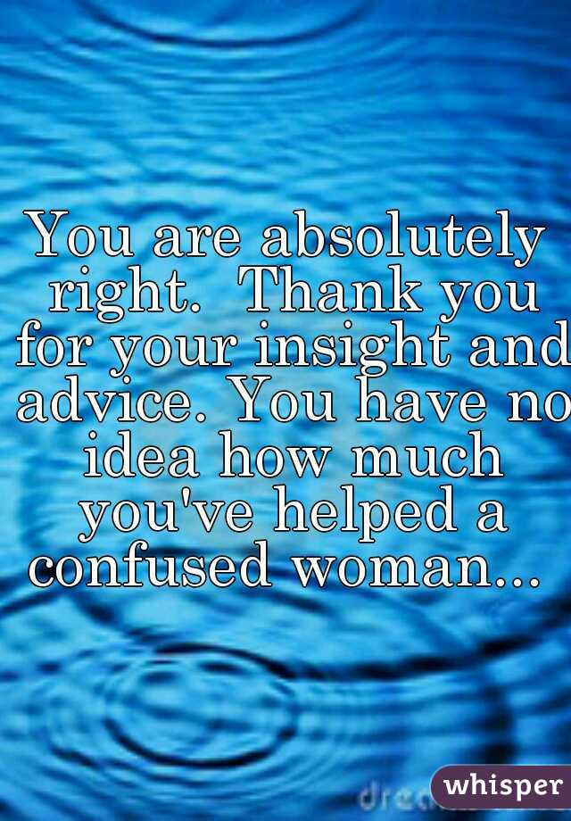 You are absolutely right.  Thank you for your insight and advice. You have no idea how much you've helped a confused woman... 