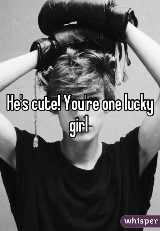 He's cute! You're one lucky girl 