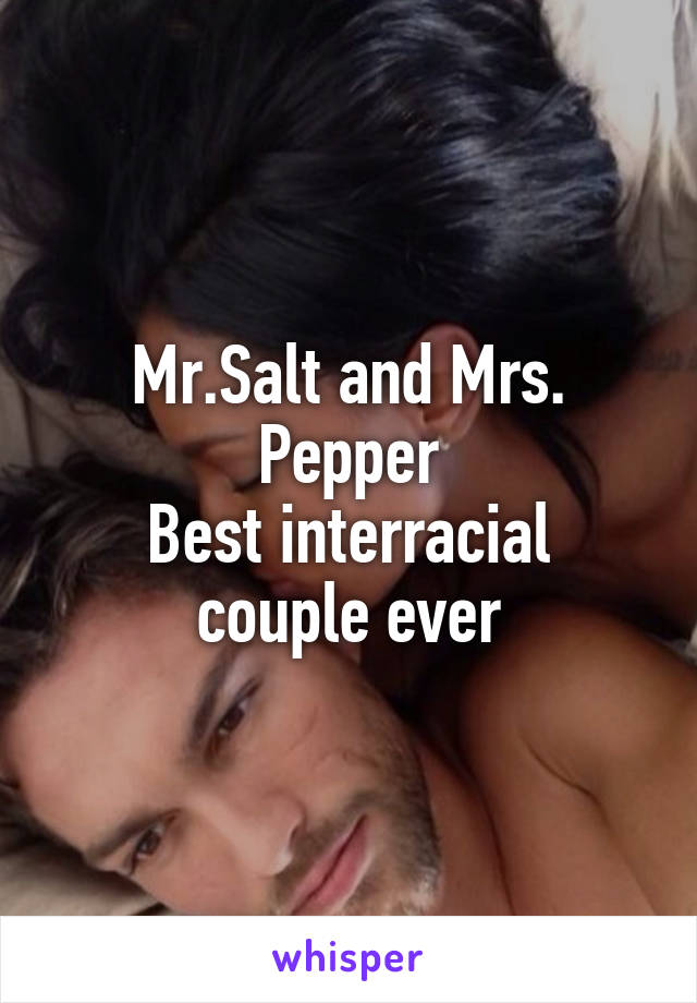 Mr.Salt and Mrs. Pepper
Best interracial couple ever