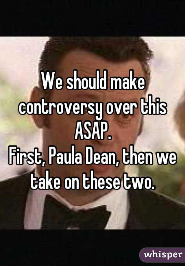 We should make controversy over this ASAP.
First, Paula Dean, then we take on these two.