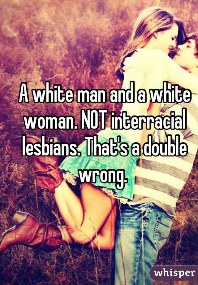 A white man and a white woman. NOT interracial lesbians. That's a double wrong. 