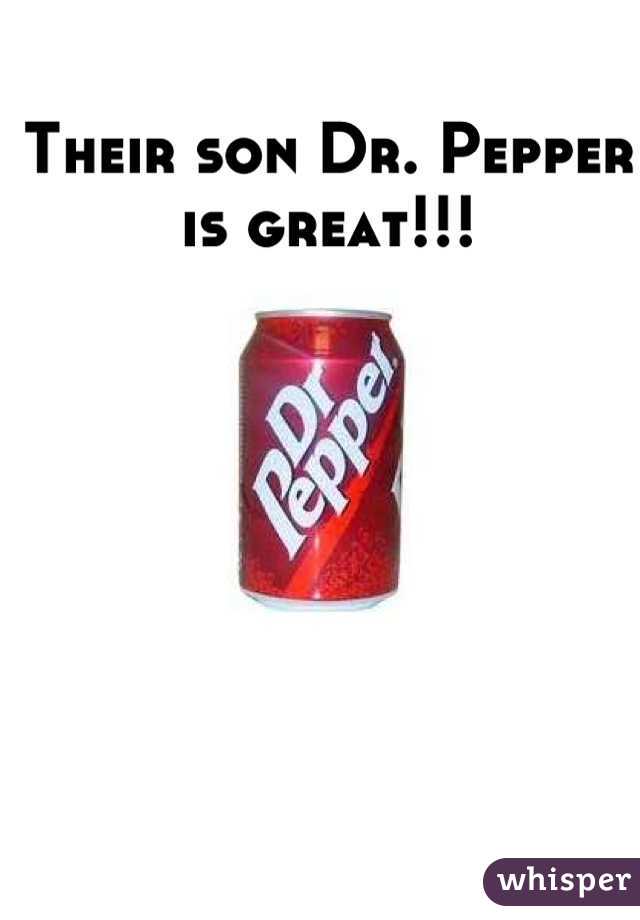 Their son Dr. Pepper is great!!!