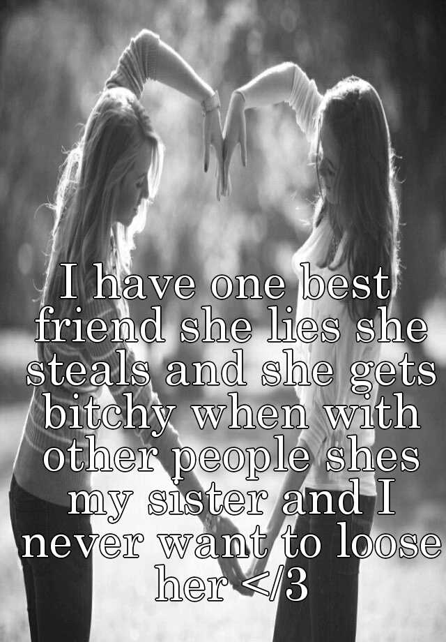 i-have-one-best-friend-she-lies-she-steals-and-she-gets-bitchy-when