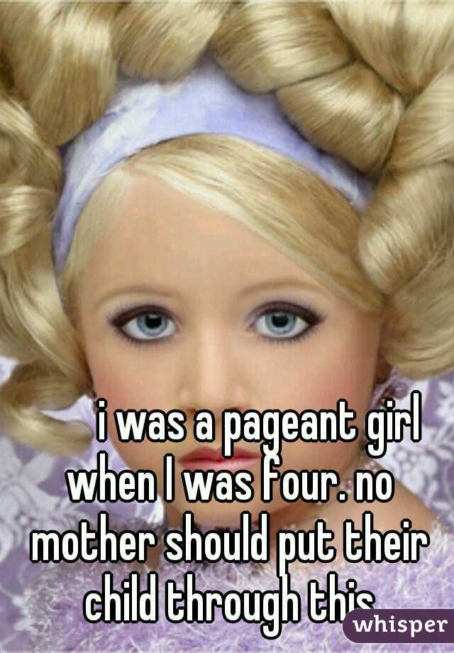 




















































































































i was a pageant girl when I was four. no mother should put their child through this