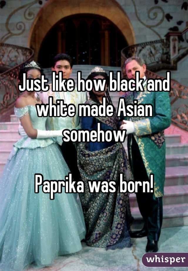 Just like how black and white made Asian somehow 

Paprika was born!