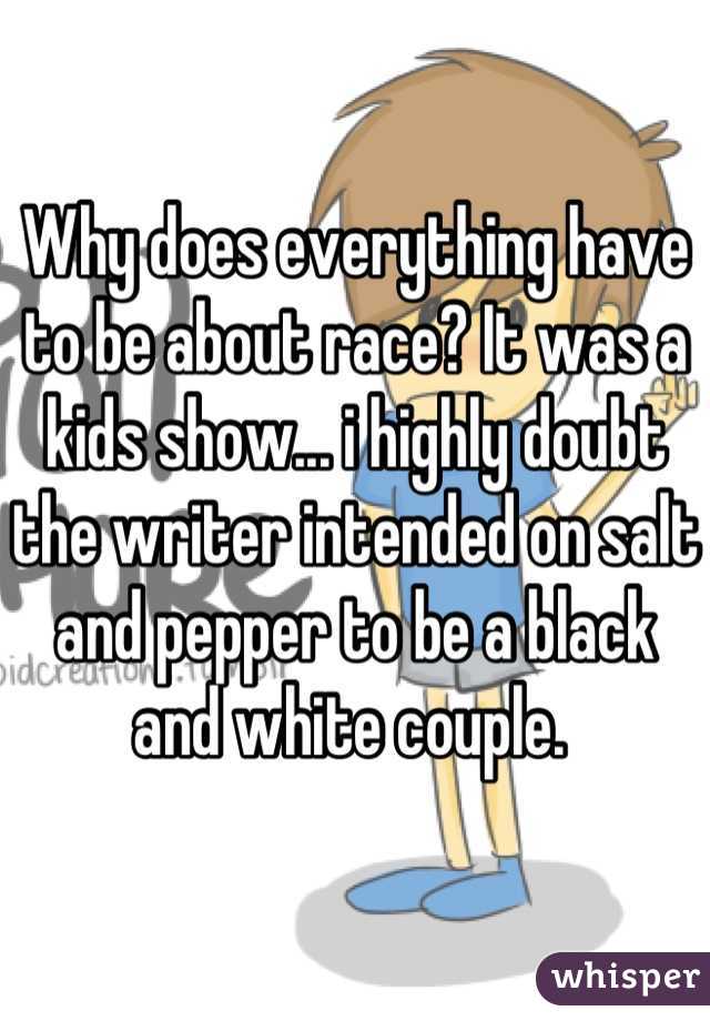 Why does everything have to be about race? It was a kids show... i highly doubt the writer intended on salt and pepper to be a black and white couple. 