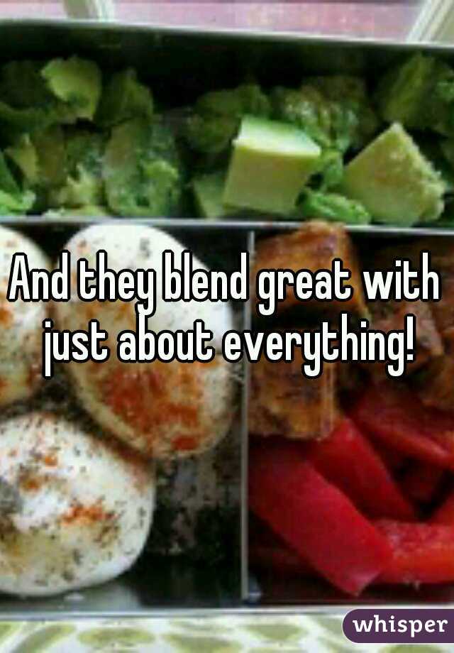 And they blend great with just about everything!