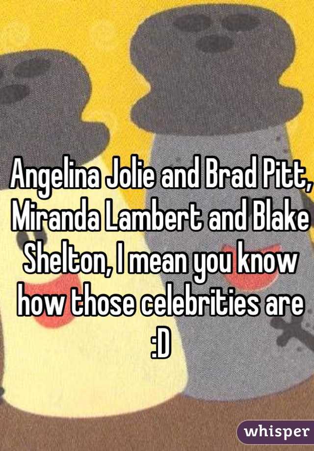 Angelina Jolie and Brad Pitt, Miranda Lambert and Blake Shelton, I mean you know how those celebrities are :D