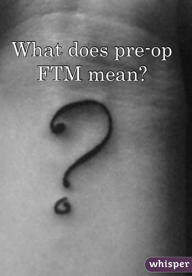 What does pre-op FTM mean?