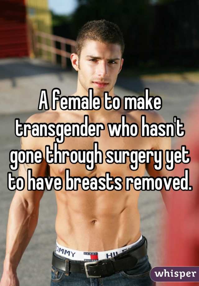 A female to make transgender who hasn't gone through surgery yet to have breasts removed.