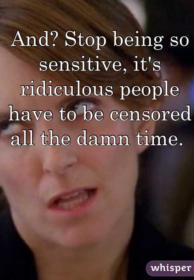 And? Stop being so sensitive, it's ridiculous people have to be censored all the damn time. 