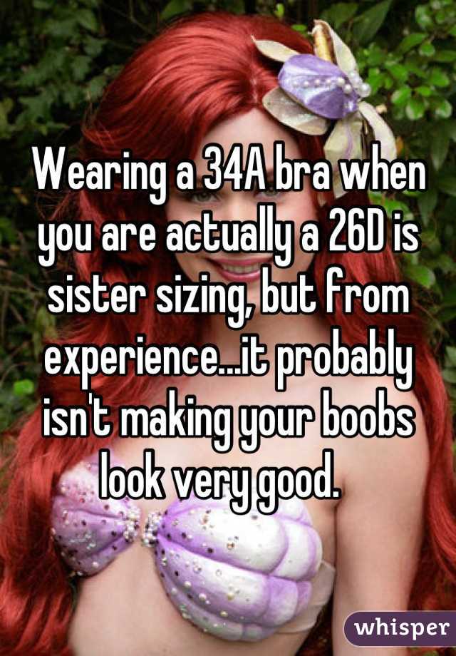 Wearing a 34A bra when you are actually a 26D is sister sizing