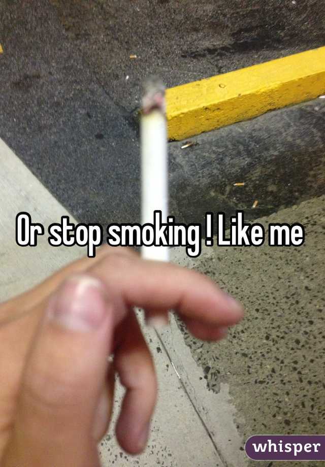 Or stop smoking ! Like me 