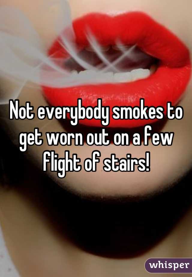Not everybody smokes to get worn out on a few flight of stairs!