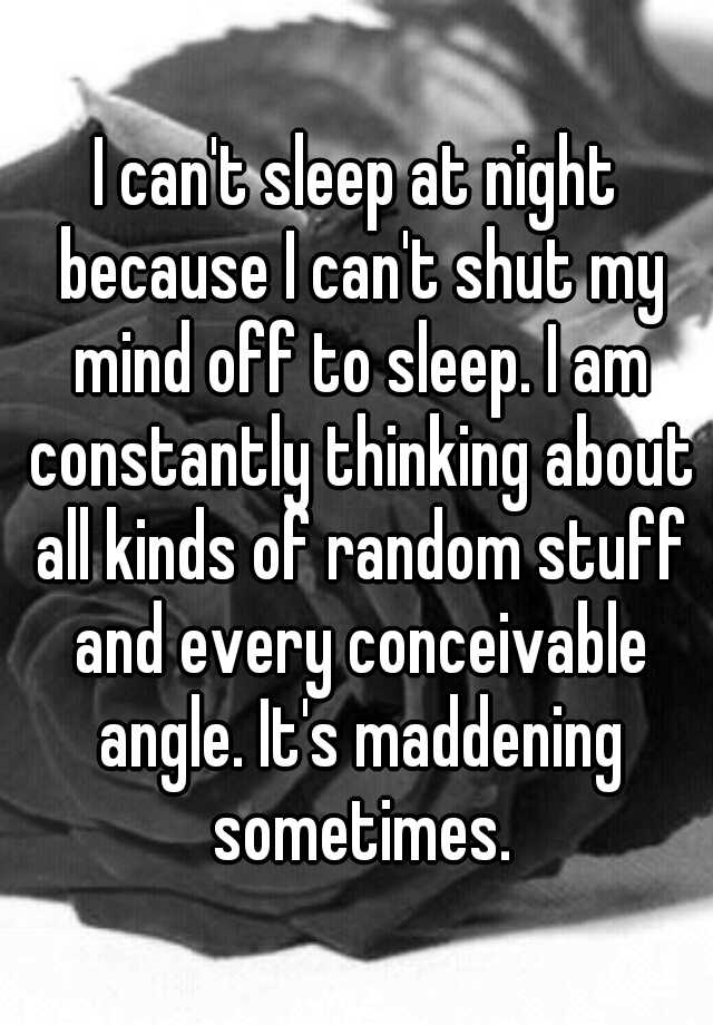 i-can-t-sleep-at-night-because-i-can-t-shut-my-mind-off-to-sleep-i-am