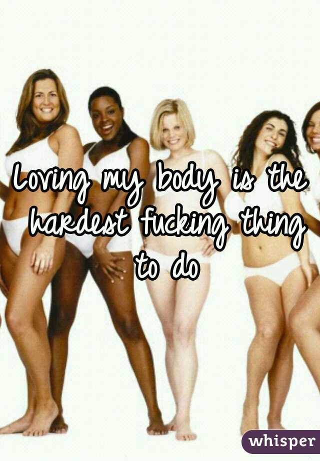 Loving my body is the hardest fucking thing to do