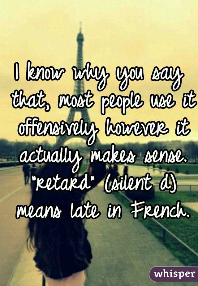 I know why you say that, most people use it offensively however it actually makes sense. "retard" (silent d) means late in French.