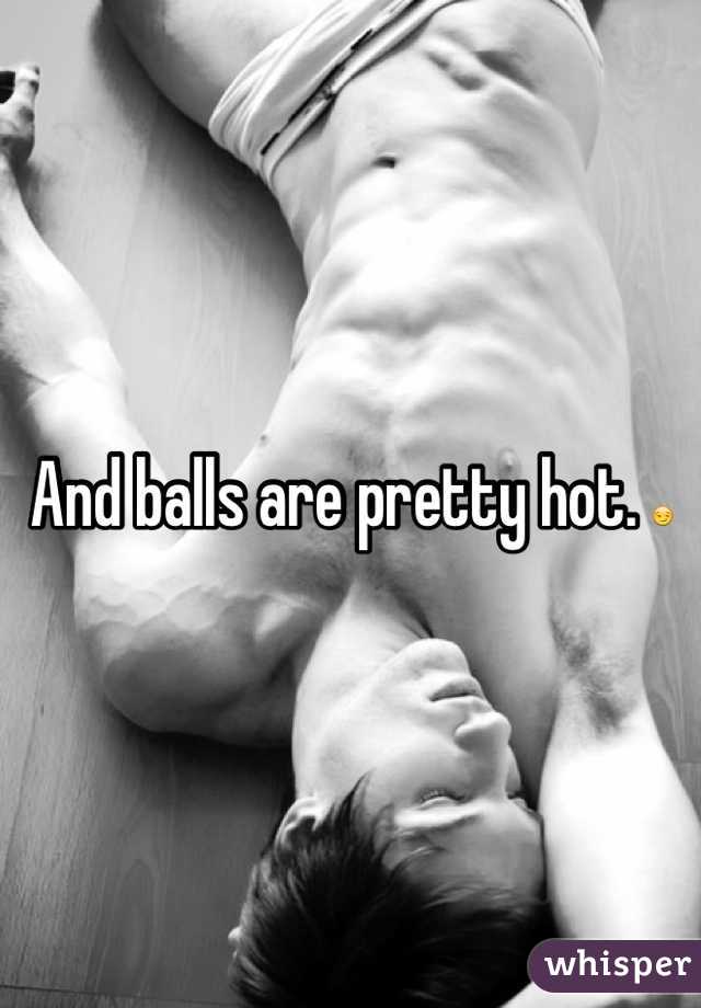 And balls are pretty hot. 😏