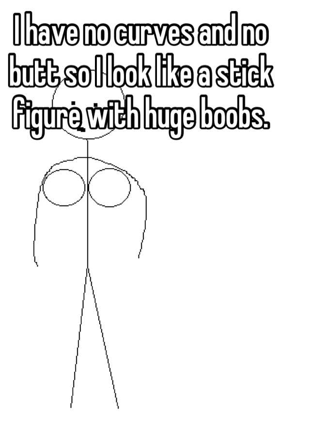 I have no curves and no butt so I look like a stick figure with