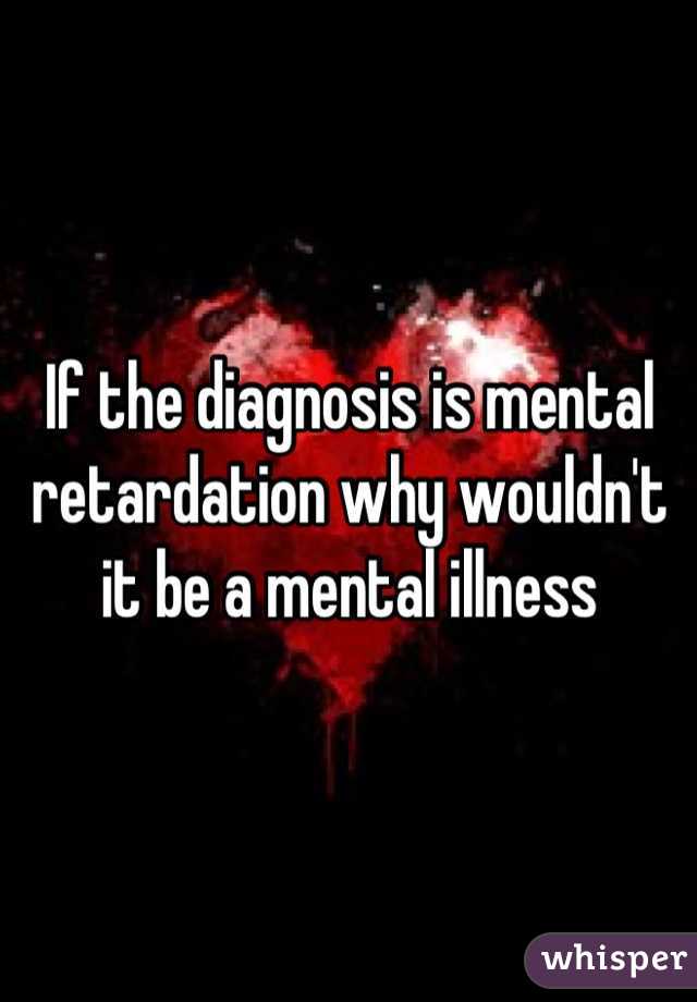 If the diagnosis is mental retardation why wouldn't it be a mental illness