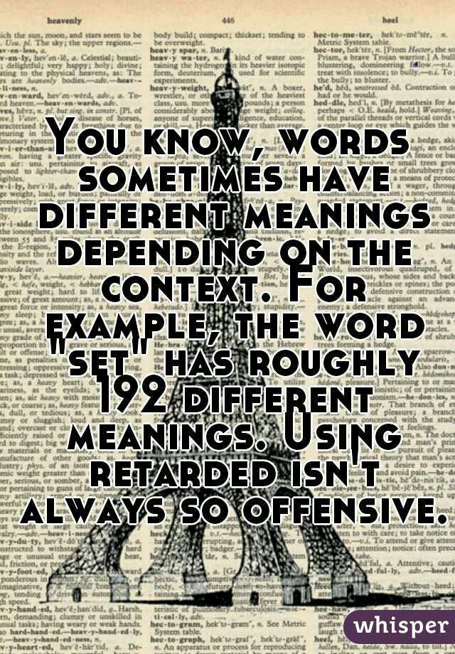 You know, words sometimes have different meanings depending on the context. For example, the word "set" has roughly 192 different meanings. Using retarded isn't always so offensive.