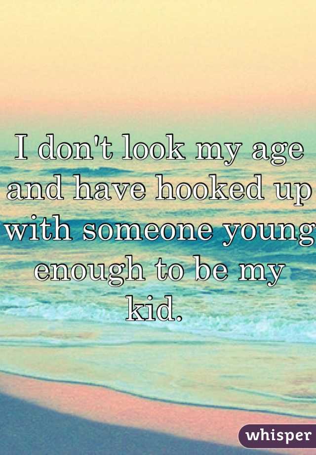 I don't look my age and have hooked up with someone young enough to be my kid. 