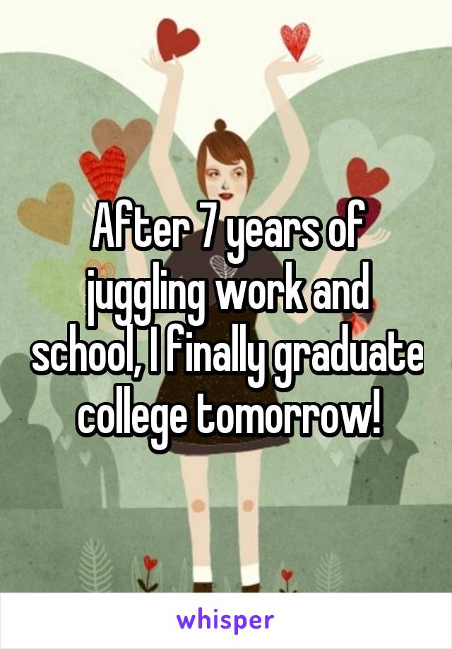 After 7 years of juggling work and school, I finally graduate college tomorrow!